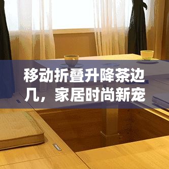 移動(dòng)折疊升降茶邊幾，家居時(shí)尚新寵，最新款設(shè)計(jì)亮相！