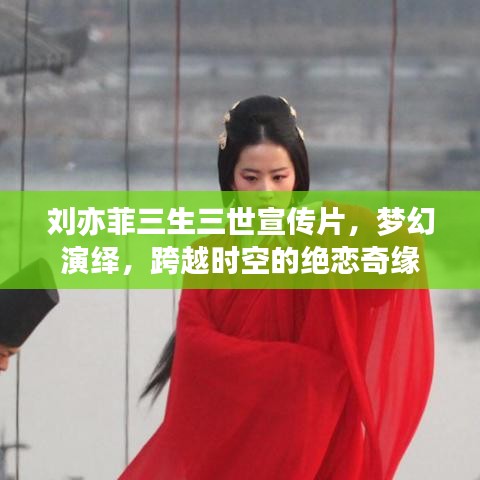 劉亦菲三生三世宣傳片，夢幻演繹，跨越時空的絕戀奇緣