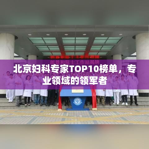 北京婦科專家TOP10榜單，專業(yè)領(lǐng)域的領(lǐng)軍者