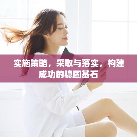 實(shí)施策略，采取與落實(shí)，構(gòu)建成功的穩(wěn)固基石