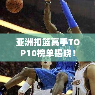 亞洲扣籃高手TOP10榜單揭曉！