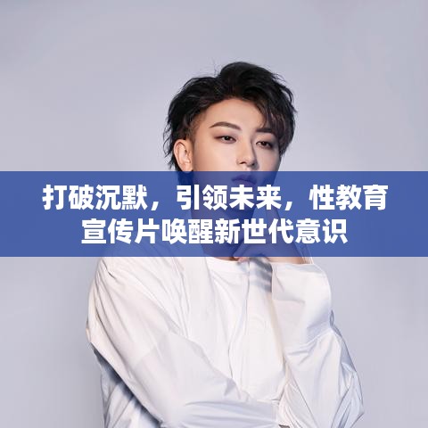 打破沉默，引領(lǐng)未來(lái)，性教育宣傳片喚醒新世代意識(shí)