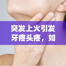 突發(fā)上火引發(fā)牙疼頭疼，如何應(yīng)對(duì)？