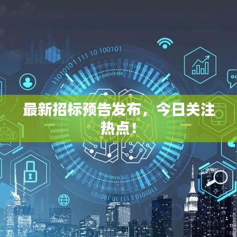 最新招標預告發(fā)布，今日關注熱點！