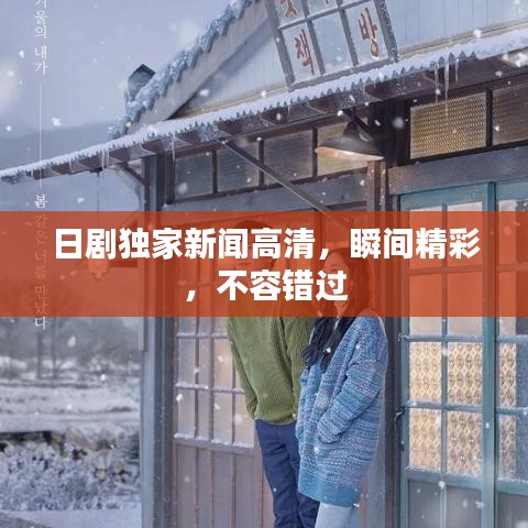 日劇獨家新聞高清，瞬間精彩，不容錯過