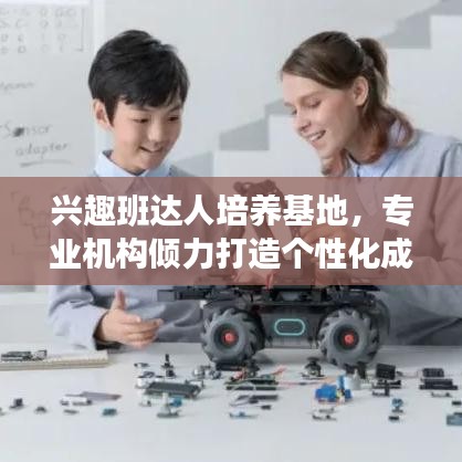 興趣班達人培養(yǎng)基地，專業(yè)機構(gòu)傾力打造個性化成長之路！