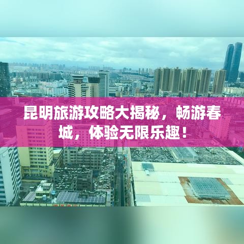 昆明旅游攻略大揭秘，暢游春城，體驗(yàn)無(wú)限樂(lè)趣！