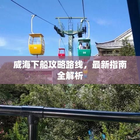 威海下船攻略路線，最新指南全解析