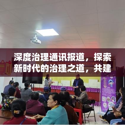 深度治理通訊報道，探索新時代的治理之道，共建和諧社會新篇章