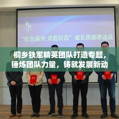 桐鄉(xiāng)鐵軍精英團(tuán)隊(duì)打造專題，錘煉團(tuán)隊(duì)力量，鑄就發(fā)展新動(dòng)力