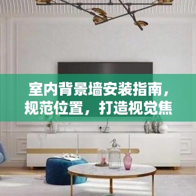 室內(nèi)背景墻安裝指南，規(guī)范位置，打造視覺焦點(diǎn)