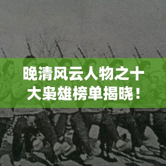 晚清風(fēng)云人物之十大梟雄榜單揭曉！