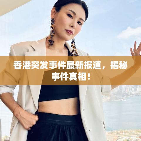 香港突發(fā)事件最新報(bào)道，揭秘事件真相！