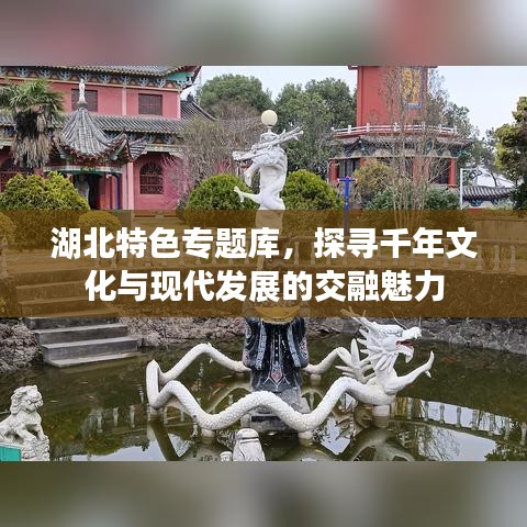 湖北特色專題庫，探尋千年文化與現(xiàn)代發(fā)展的交融魅力