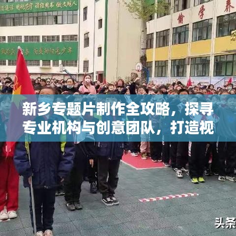 新鄉(xiāng)專題片制作全攻略，探尋專業(yè)機(jī)構(gòu)與創(chuàng)意團(tuán)隊(duì)，打造視覺盛宴！