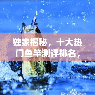 獨家揭秘，十大熱門魚竿測評排名，讓你輕松挑選最佳釣竿！