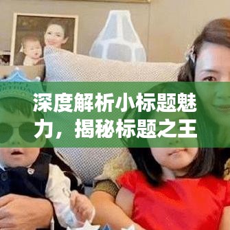 深度解析小標(biāo)題魅力，揭秘標(biāo)題之王的吸引力秘訣！
