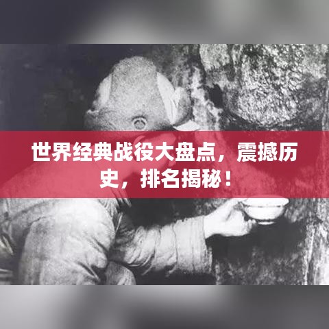 世界經典戰(zhàn)役大盤點，震撼歷史，排名揭秘！