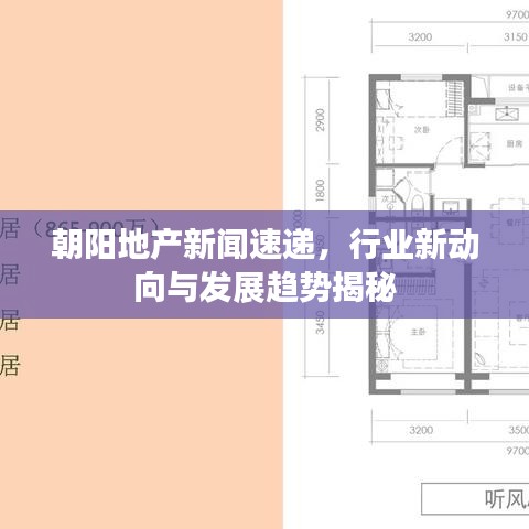 朝陽地產新聞速遞，行業(yè)新動向與發(fā)展趨勢揭秘