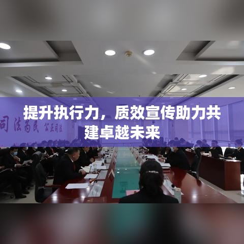 提升執(zhí)行力，質(zhì)效宣傳助力共建卓越未來