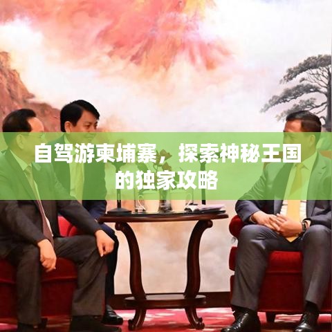 自駕游柬埔寨，探索神秘王國(guó)的獨(dú)家攻略