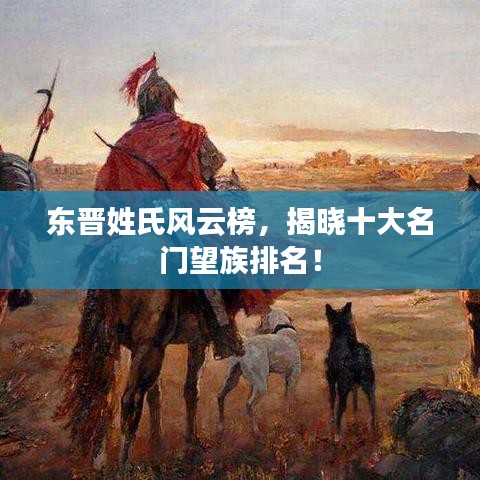東晉姓氏風(fēng)云榜，揭曉十大名門望族排名！