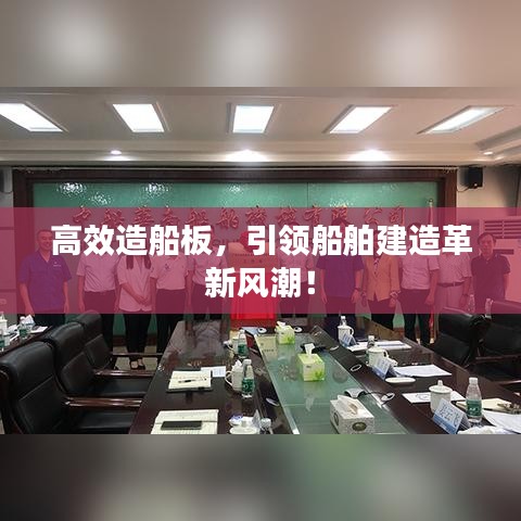 高效造船板，引領船舶建造革新風潮！