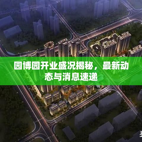 園博園開業(yè)盛況揭秘，最新動態(tài)與消息速遞
