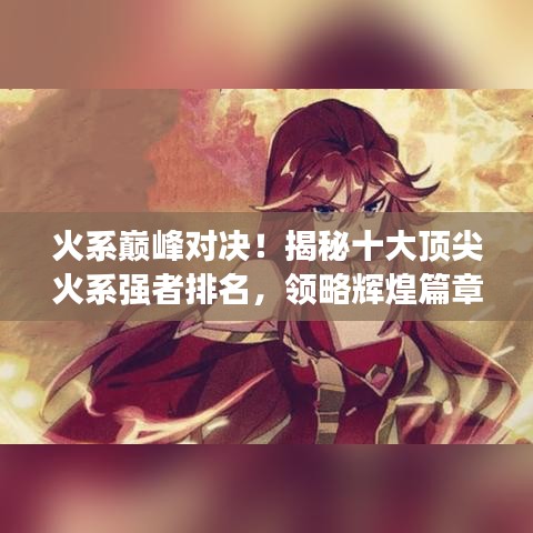 火系巔峰對決！揭秘十大頂尖火系強(qiáng)者排名，領(lǐng)略輝煌篇章