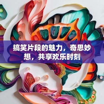 搞笑片段的魅力，奇思妙想，共享歡樂時刻