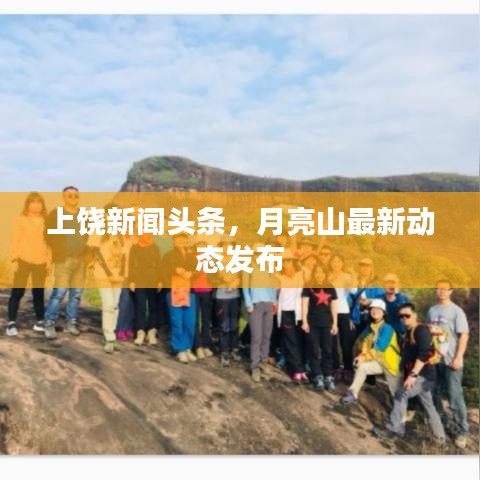 上饒新聞?lì)^條，月亮山最新動(dòng)態(tài)發(fā)布