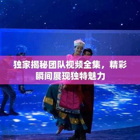 獨(dú)家揭秘團(tuán)隊(duì)視頻全集，精彩瞬間展現(xiàn)獨(dú)特魅力