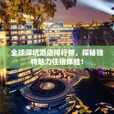 全球深坑酒店排行榜，探秘獨(dú)特魅力住宿體驗(yàn)！