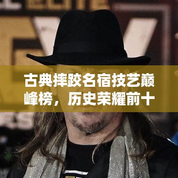 古典摔跤名宿技藝巔峰榜，歷史榮耀前十名排名揭曉！