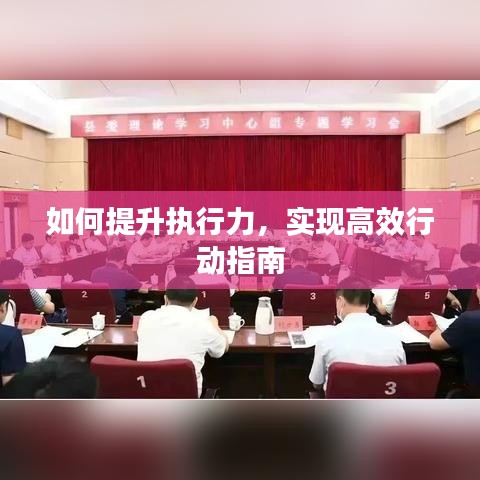 如何提升執(zhí)行力，實現(xiàn)高效行動指南