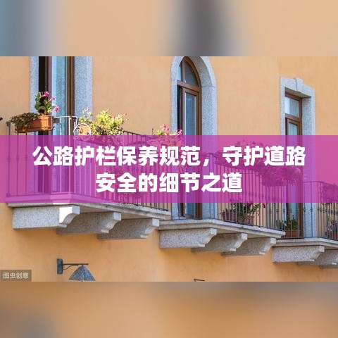 公路護(hù)欄保養(yǎng)規(guī)范，守護(hù)道路安全的細(xì)節(jié)之道