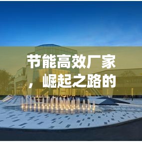 節(jié)能高效廠家，崛起之路的挑戰(zhàn)與機遇