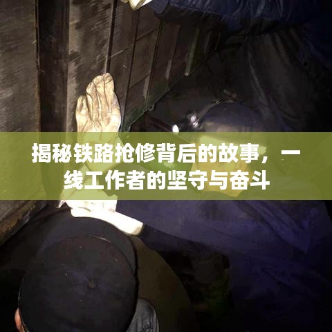 揭秘鐵路搶修背后的故事，一線工作者的堅守與奮斗