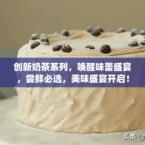 創(chuàng)新奶茶系列，喚醒味蕾盛宴，嘗鮮必選，美味盛宴開啟！