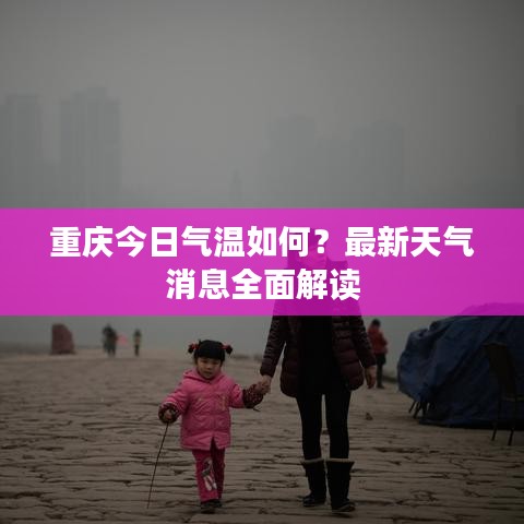 重慶今日氣溫如何？最新天氣消息全面解讀