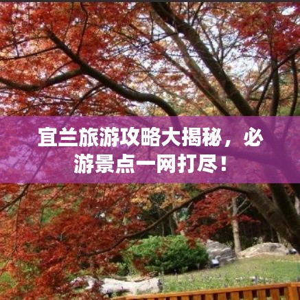 宜蘭旅游攻略大揭秘，必游景點(diǎn)一網(wǎng)打盡！