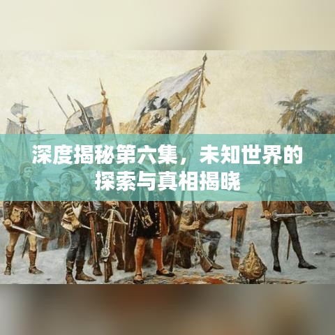 深度揭秘第六集，未知世界的探索與真相揭曉