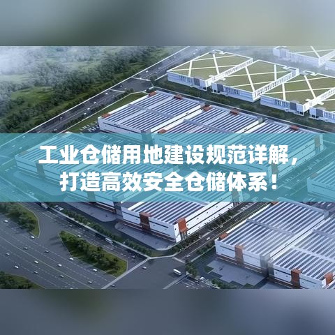 工業(yè)倉(cāng)儲(chǔ)用地建設(shè)規(guī)范詳解，打造高效安全倉(cāng)儲(chǔ)體系！