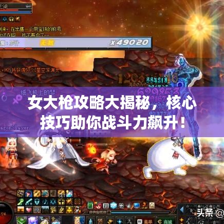 女大槍攻略大揭秘，核心技巧助你戰(zhàn)斗力飆升！