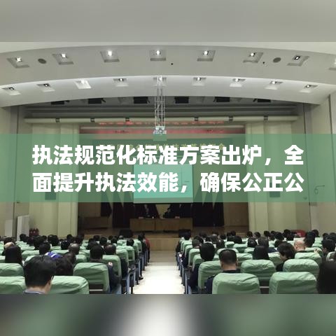 執(zhí)法規(guī)范化標(biāo)準(zhǔn)方案出爐，全面提升執(zhí)法效能，確保公正公平公開(kāi)