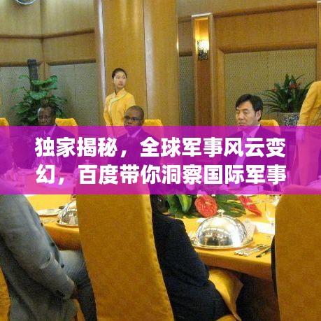 獨家揭秘，全球軍事風云變幻，百度帶你洞察國際軍事動態(tài)