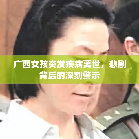 廣西女孩突發(fā)疾病離世，悲劇背后的深刻警示