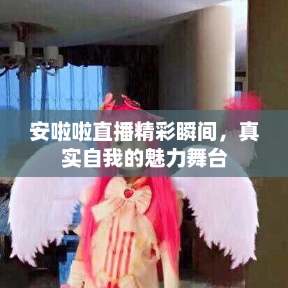 安啦啦直播精彩瞬間，真實(shí)自我的魅力舞臺(tái)