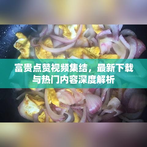 富貴點贊視頻集結(jié)，最新下載與熱門內(nèi)容深度解析