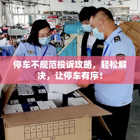 停車不規(guī)范投訴攻略，輕松解決，讓停車有序！